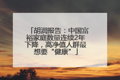 胡润报告：中国富裕家庭数量连续2年下降，高净值人群最想要“健康”