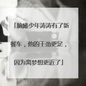 脑瘫少年涛涛有了新餐车，他的干劲更足，因为离梦想更近了