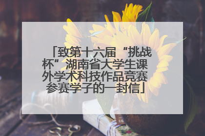 致第十六届“挑战杯”湖南省大学生课外学术科技作品竞赛参赛学子的一封信
