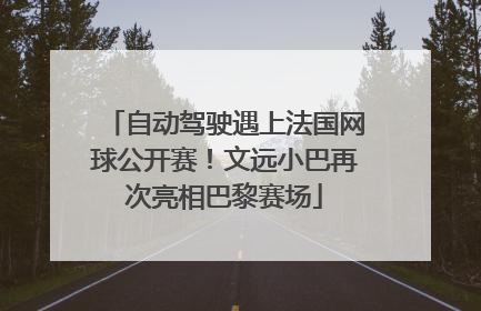 自动驾驶遇上法国网球公开赛！文远小巴再次亮相巴黎赛场