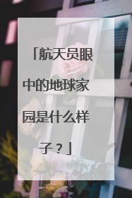 航天员眼中的地球家园是什么样子？
