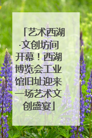 艺术西湖·文创坊间开幕！西湖博览会工业馆旧址迎来一场艺术文创盛宴