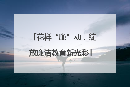 花样“廉”动，绽放廉洁教育新光彩
