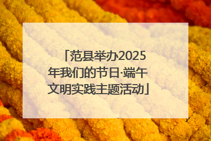 范县举办2025年我们的节日·端午文明实践主题活动