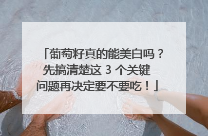 葡萄籽真的能美白吗？先搞清楚这 3 个关键问题再决定要不要吃！