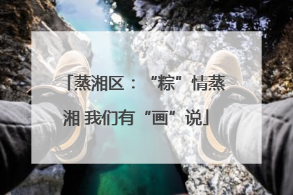 蒸湘区：“粽”情蒸湘 我们有“画”说
