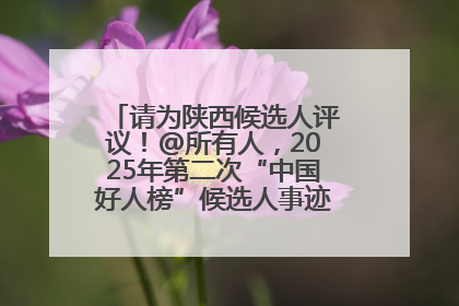 请为陕西候选人评议！@所有人，2025年第二次“中国好人榜”候选人事迹展示评议开始