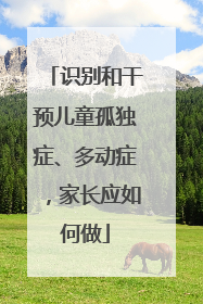 识别和干预儿童孤独症、多动症，家长应如何做