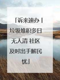 诉来速办丨垃圾堆积多日无人清 社区及时出手解民忧