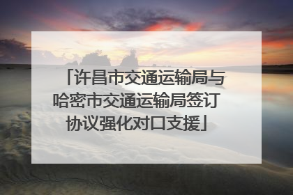 许昌市交通运输局与哈密市交通运输局签订协议强化对口支援