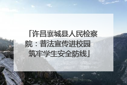 许昌襄城县人民检察院：普法宣传进校园 筑牢学生安全防线