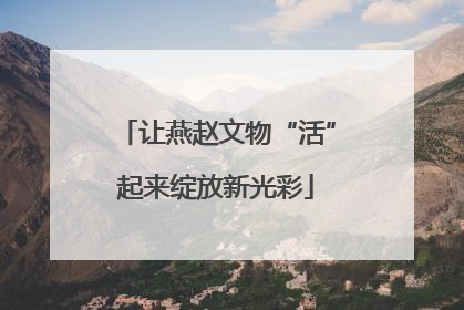让燕赵文物“活”起来绽放新光彩