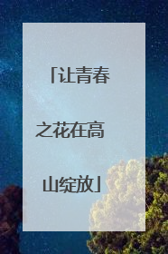 让青春之花在高山绽放