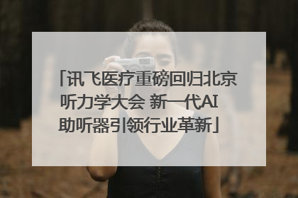 讯飞医疗重磅回归北京听力学大会 新一代AI助听器引领行业革新