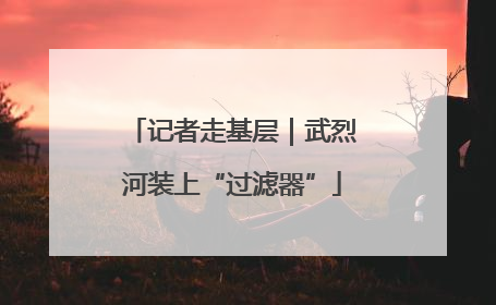 记者走基层｜武烈河装上“过滤器”