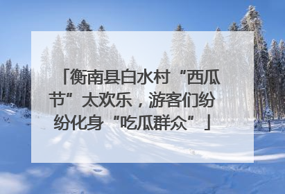 衡南县白水村“西瓜节”太欢乐，游客们纷纷化身“吃瓜群众”