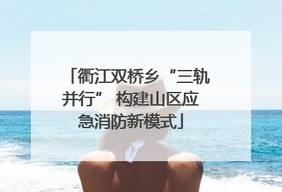 衢江双桥乡“三轨并行” 构建山区应急消防新模式