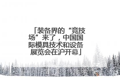 装备界的“竞技场”来了，中国国际模具技术和设备展览会在沪开幕