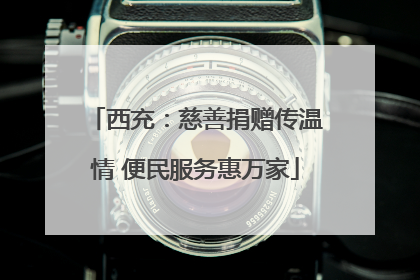 西充：慈善捐赠传温情 便民服务惠万家