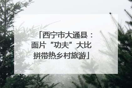 西宁市大通县：面片“功夫”大比拼带热乡村旅游