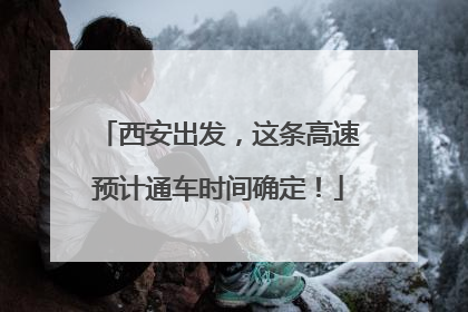 西安出发，这条高速预计通车时间确定！