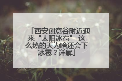 西安创意谷附近迎来“太阳冰雹” 这么热的天为啥还会下冰雹？详解