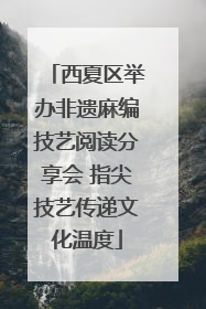 西夏区举办非遗麻编技艺阅读分享会 指尖技艺传递文化温度