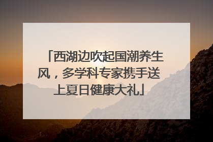 西湖边吹起国潮养生风，多学科专家携手送上夏日健康大礼