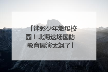迷彩少年燃爆校园！北海这场国防教育展演太飒了