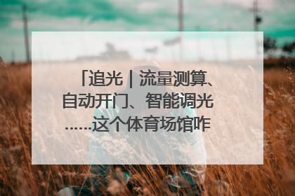 追光｜流量测算、自动开门、智能调光……这个体育场馆咋这么先进？