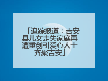 追踪报道：吉安县儿女走失家庭再遭重创引爱心人士齐聚吉安