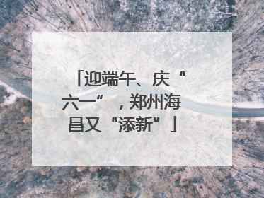 迎端午、庆“六一”，郑州海昌又“添新”