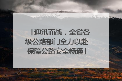 迎汛而战，全省各级公路部门全力以赴保障公路安全畅通