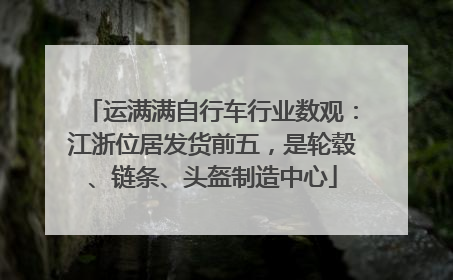 运满满自行车行业数观：江浙位居发货前五，是轮毂、链条、头盔制造中心