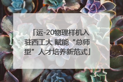 运-20物理样机入驻西工大 赋能“总师型”人才培养新范式