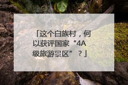 这个白族村，何以获评国家“4A级旅游景区”？