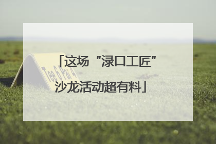 这场“渌口工匠”沙龙活动超有料