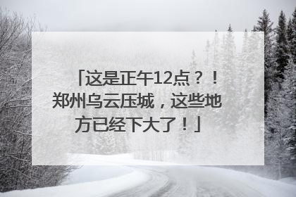 这是正午12点？！郑州乌云压城，这些地方已经下大了！