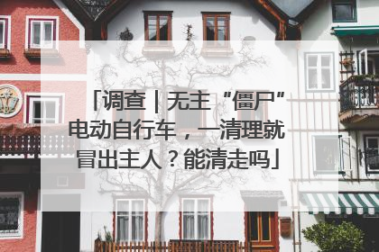 调查｜无主“僵尸”电动自行车，一清理就冒出主人？能清走吗
