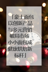 豪士面包以创新产品与多元营销破局市场 小小面包成健康烘焙新标杆