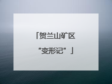贺兰山矿区“变形记”