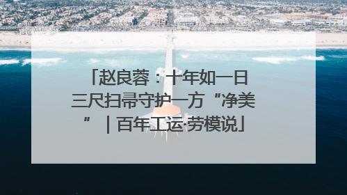 赵良蓉：十年如一日 三尺扫帚守护一方“净美”｜百年工运·劳模说