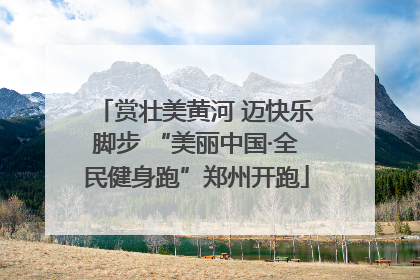 赏壮美黄河 迈快乐脚步 “美丽中国·全民健身跑”郑州开跑