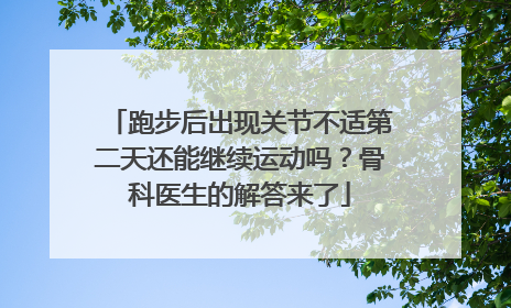 跑步后出现关节不适第二天还能继续运动吗？骨科医生的解答来了