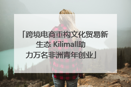跨境电商重构文化贸易新生态 Kilimall助力万名非洲青年创业