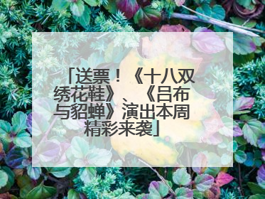 送票！《十八双绣花鞋》、《吕布与貂蝉》演出本周精彩来袭