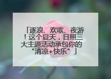 逐浪、欢歌、夜游！这个夏天，日照三大主题活动承包你的 “清凉+快乐”
