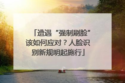 遭遇“强制刷脸”该如何应对？人脸识别新规明起施行
