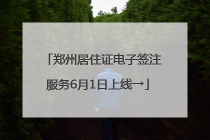 郑州居住证电子签注服务6月1日上线→