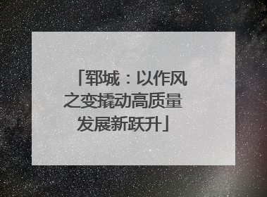 郓城：以作风之变撬动高质量发展新跃升